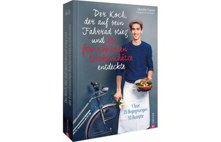 Der Koch, der auf sein Fahrrad stieg und die französischen Küchenschätze entdeckte  - 1 Tour, 35 Begegnungen, 50 Rezepte