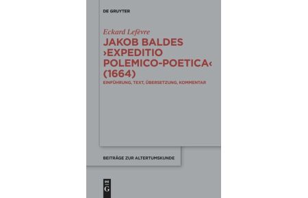 Jakob Baldes ¿Expeditio Polemico-Poetica¿ (1664)  - Eine satirische Verteidigung der lateinischen und neulateinischen Literatur. Einführung, Text, Übersetzung, Kommentar