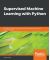 Supervised Machine Learning with Python - Develop rich Python coding practices while exploring supervised machine learning