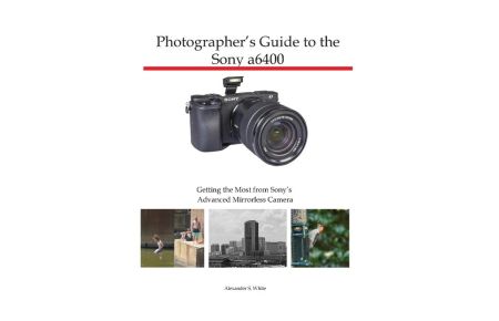 Photographer's Guide to the Sony a6400  - Getting the Most from Sony's Advanced Mirrorless Camera