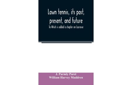Lawn tennis, its past, present, and future; To Which is added a chapter on Lacrosse