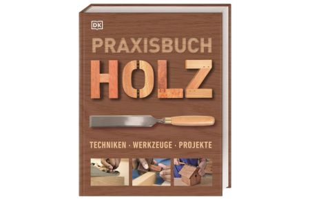 Praxisbuch Holz  - Techniken - Werkzeuge - Projekte