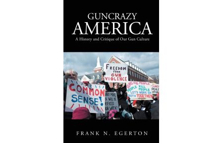 Guncrazy America  - A History and Critique of Our Gun Culture