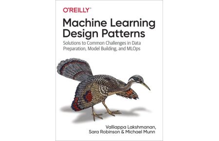 Machine Learning Design Patterns - Solutions to Common Challenges in Data Preparation, Model Building, and MLOps
