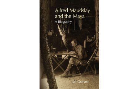 Alfred Maudslay and the Maya  - A Biography