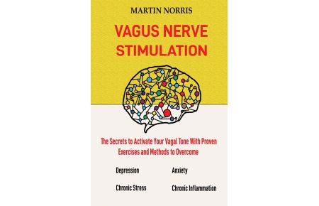 Vagus Nerve Stimulation  - The Secrets to Activate Your Vagal Tone With 13 Proven Exercises and Methods to Overcome Depression, Relieve Chronic Stress, End Anxiety, and More.