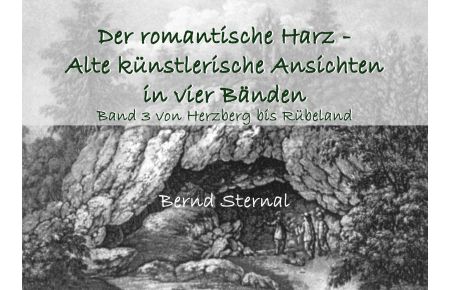 Der romantische Harz - Alte künstlerische Ansichten in vier Bänden  - Band 3 von Herzberg bis Rübeland