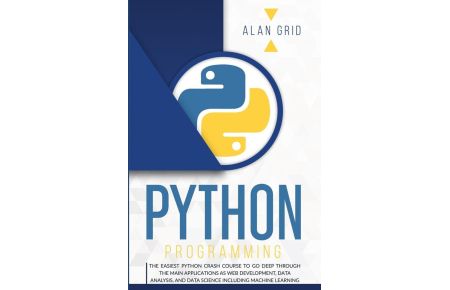 PYTHON PROGRAMMING  - THE EASIEST PYTHON CRASH COURSE TO GO DEEP THROUGH THE MAIN APPLICATIONS AS WEB DEVELOPMENT, DATA ANALYSIS, AND DATA SCIENCE INCLUDING MACHINE LEARNING