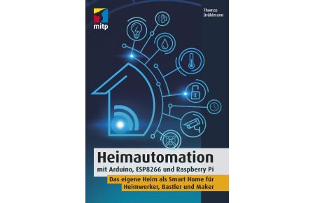 Heimautomation mit Arduino, ESP8266 und Raspberry Pi  - Das eigene Heim als Smart Home für Heimwerker, Bastler und Maker