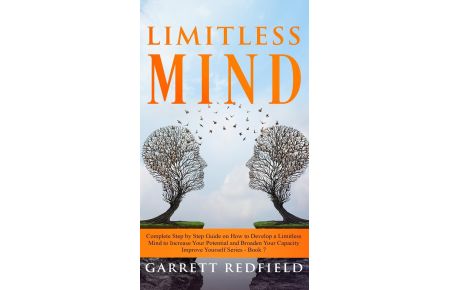 LIMITLESS MIND  - Complete Step by Step Guide on How to Develop a Limitless Mind to Increase Your Potential and Broaden Your Capacity