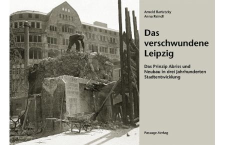 Das verschwundene Leipzig  - Das Prinzip Abriss und Neubau in drei Jahrhunderten Stadtentwicklung