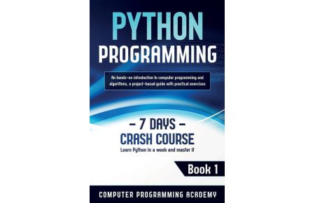Python Programming  - Learn Python in a Week and Master It. An Hands-On Introduction to Computer Programming and Algorithms, a Project-Based Guide with Practical Exercises