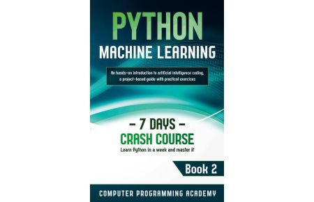 Python Machine Learning - Learn Python in a Week and Master It. An Hands-On Introduction to Artificial Intelligence Coding, a Project-Based Guide with Practical Exercises