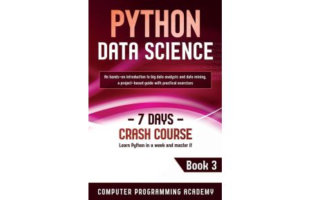 Python Data Science - Learn Python in a Week and Master It. An Hands-On Introduction to Big Data Analysis and Mining, a Project-Based Guide with Practical Exercises