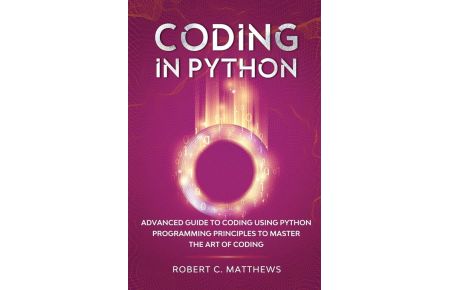 Coding in Python  - Advanced Guide to Coding Using Python Programming Principles to Master the Art of Coding