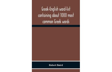 Greek-English Word-List Containing About 1000 Most Common Greek Words, So Arranged As To Be Most Easily Learned And Remembered