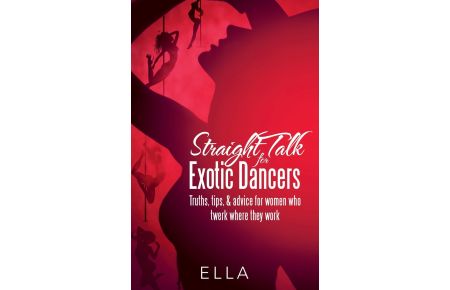 Straight Talk for Exotic Dancers  - Truths, Tips, & Advice for Women Who Twerk Where They Work