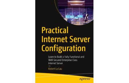 Practical Internet Server Configuration  - Learn to Build a Fully Functional and Well-Secured Enterprise Class Internet Server