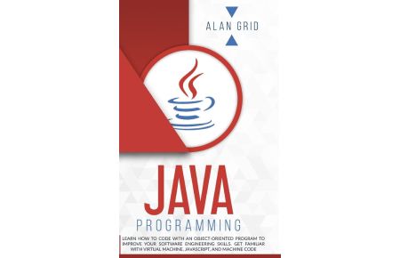 Java Programming  - Learn How to Code With an Object-Oriented Program to Improve Your Software Engineering Skills. Get Familiar with Virtual Machine, JavaScript, and Machine Code