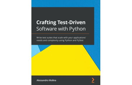 Crafting Test-Driven Software with Python - Write test suites that scale with your applications' needs and complexity using Python and PyTest