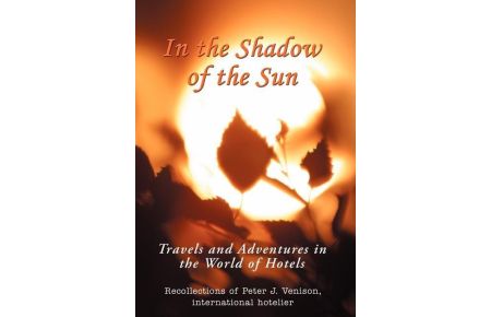 In The Shadow of The Sun  - Travels and Adventures in the World of Hotels