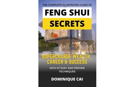 The Complete Illustrated Guide To Feng Shui Secrets  - Supercharge Wealth, Career & Success With 87 Easy and Proven Techniques