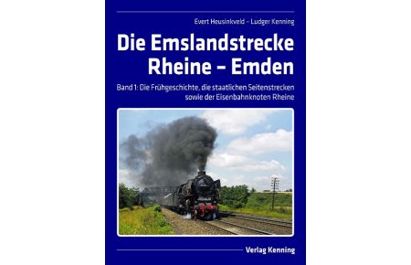 Die Emslandstrecke Rheine - Emden  - Band 1: Frühgeschichte, die staatlichen Seitenstrecken und der Eisenbahnknoten Rheine