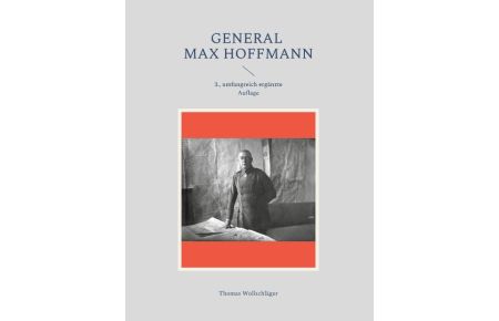 General Max Hoffmann  - Frontbeobachter, Frontführer und Frontbefürworter im Osten
