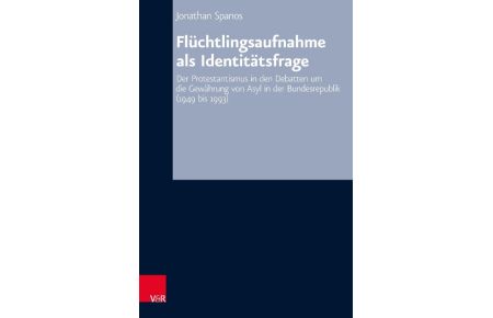 Flüchtlingsaufnahme als Identitätsfrage  - Der Protestantismus in den Debatten um die Gewährung von Asyl in der Bundesrepublik (1949 bis 1993)