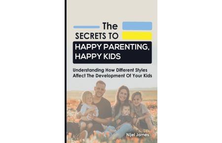 The Secrets to Happy Parenting, Happy Kids  - Understanding How Different Styles Affect The Development Of Your Kids