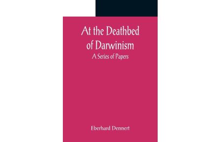 At the Deathbed of Darwinism  - A Series of Papers