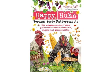Happy Huhn - Verenas beste Futterrezepte  - Mit selbstgemachtem Futter glückliche Hühner verwöhnen, zähmen und gesund halten