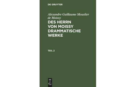 Alexandre Guillaume Mouslier de Moissy: Des Herrn von Moissy drammatische Werke. Teil 2
