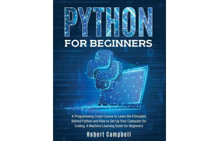 Python for Beginners  - A Programming Crash Course to Learn the Principles Behind Python and How to Set Up Your Computer for Coding. A Machine Learning Guide for Beginners.