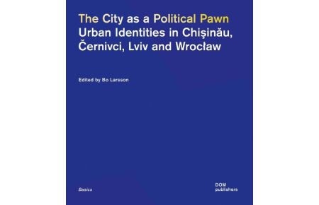 The City as a Political Pawn  - Urban Identities in Chisinau, Cernivci, Lviv and Wroclaw