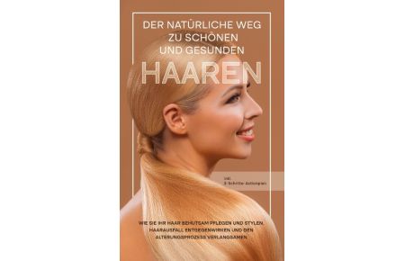 Der natürliche Weg zu schönen und gesunden Haaren  - Wie Sie Ihr Haar behutsam pflegen und stylen, Haarausfall entgegenwirken und den Alterungsprozess verlangsamen - inkl. 3-Schritte-Actionplan