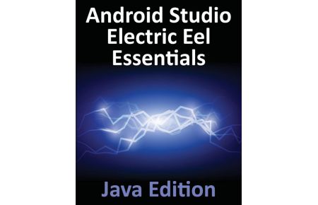 Android Studio Electric Eel Essentials - Java Edition - Developing Android Apps Using Android Studio 2022.1.1 and Java