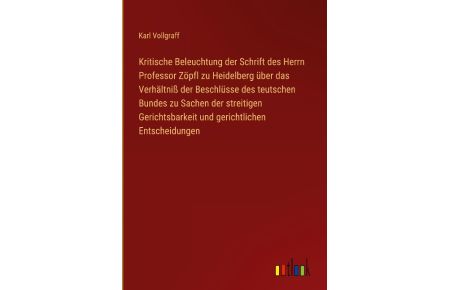 Kritische Beleuchtung der Schrift des Herrn Professor Zöpfl zu Heidelberg über das Verhältniß der Beschlüsse des teutschen Bundes zu Sachen der streitigen Gerichtsbarkeit und gerichtlichen Entscheidungen
