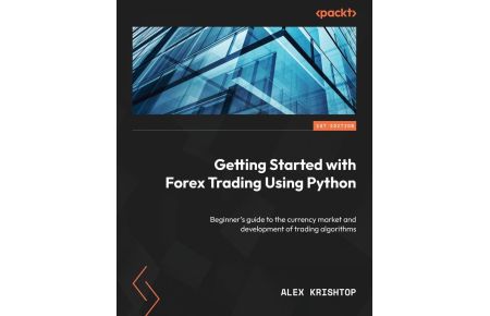Getting Started with Forex Trading Using Python - Beginner's guide to the currency market and development of trading algorithms