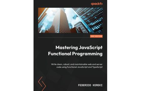 Mastering JavaScript Functional Programming - Third Edition  - Write clean, robust, and maintainable web and server code using functional JavaScript and TypeScript