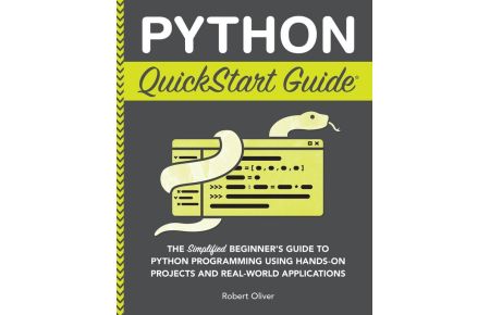 Python QuickStart Guide - The Simplified Beginner's Guide to Python Programming Using Hands-On Projects and Real-World Applications