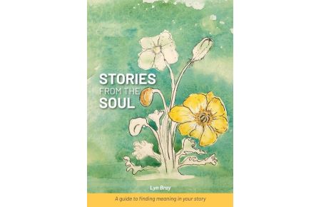 STORIES FROM THE SOUL  - A guide to finding meaning in your story