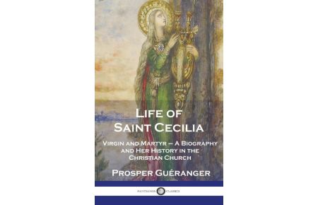 Life of Saint Cecilia, Virgin and Martyr  - A Biography and Her History in the Christian Church