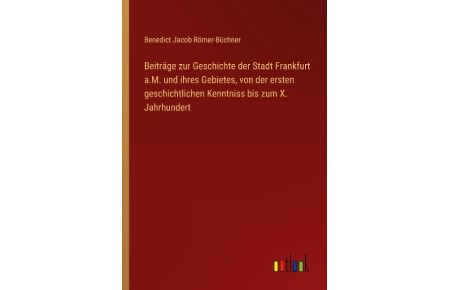 Beiträge zur Geschichte der Stadt Frankfurt a. M. und ihres Gebietes, von der ersten geschichtlichen Kenntniss bis zum X. Jahrhundert