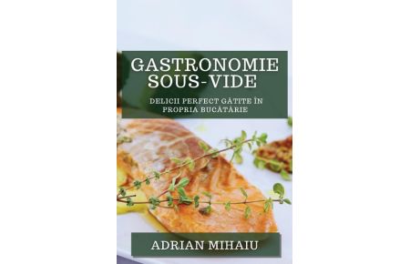 Gastronomie Sous-Vide  - Delicii Perfect G¿tite în Propria Buc¿t¿rie