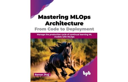 Mastering MLOps Architecture - Manage the production cycle of continual learning ML models with MLOps (English Edition)