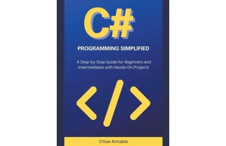 C# Programming Simplified - A Step-by-Step Guide for Beginners and Intermediates with Hands-On Projects