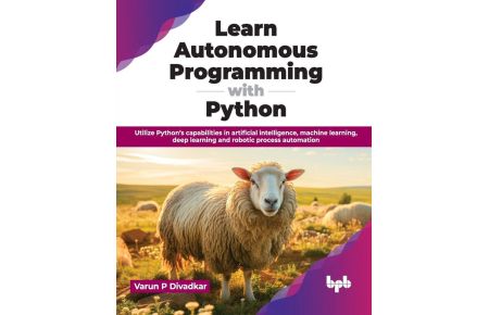 Learn Autonomous Programming with Python - Utilize Python's capabilities in artificial intelligence, machine learning, deep learning and robotic process automation (English Edition)