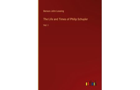 The Life and Times of Philip Schuyler  - Vol. I