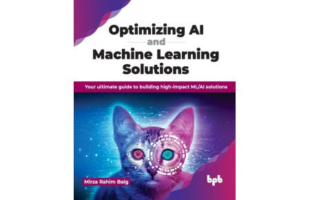 Optimizing AI and Machine Learning Solutions - Your ultimate guide to building high-impact ML/AI solutions (English Edition)
